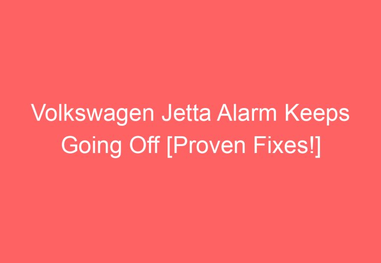 Volkswagen Jetta Alarm Keeps Going Off [Proven Fixes!]