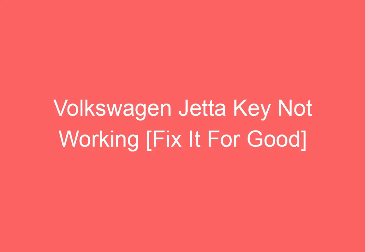Volkswagen Jetta Key Not Working [Fix It For Good] VolkswagenBuddy