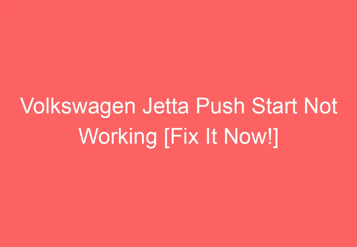Volkswagen Jetta Push Start Not Working [Fix It Now!] VolkswagenBuddy