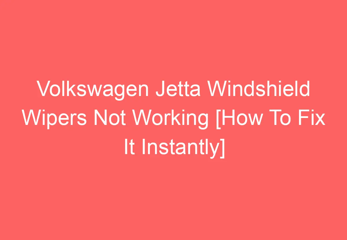 Volkswagen Jetta Windshield Wipers Not Working [How To Fix It Instantly] VolkswagenBuddy