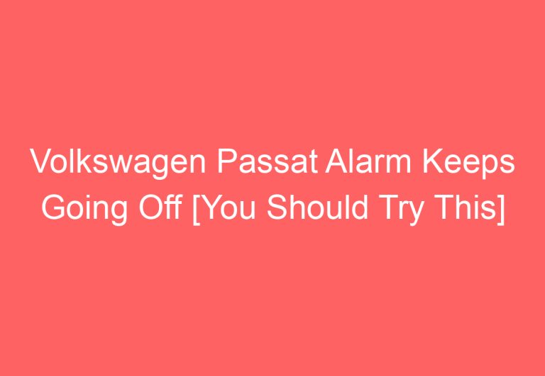 Volkswagen Passat Alarm Keeps Going Off [You Should Try This]