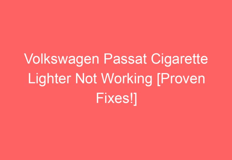 Volkswagen Passat Cigarette Lighter Not Working [Proven Fixes!]