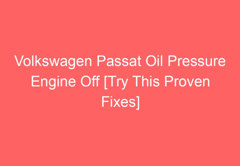 Volkswagen Passat Oil Pressure Engine Off [Try This Proven Fixes]