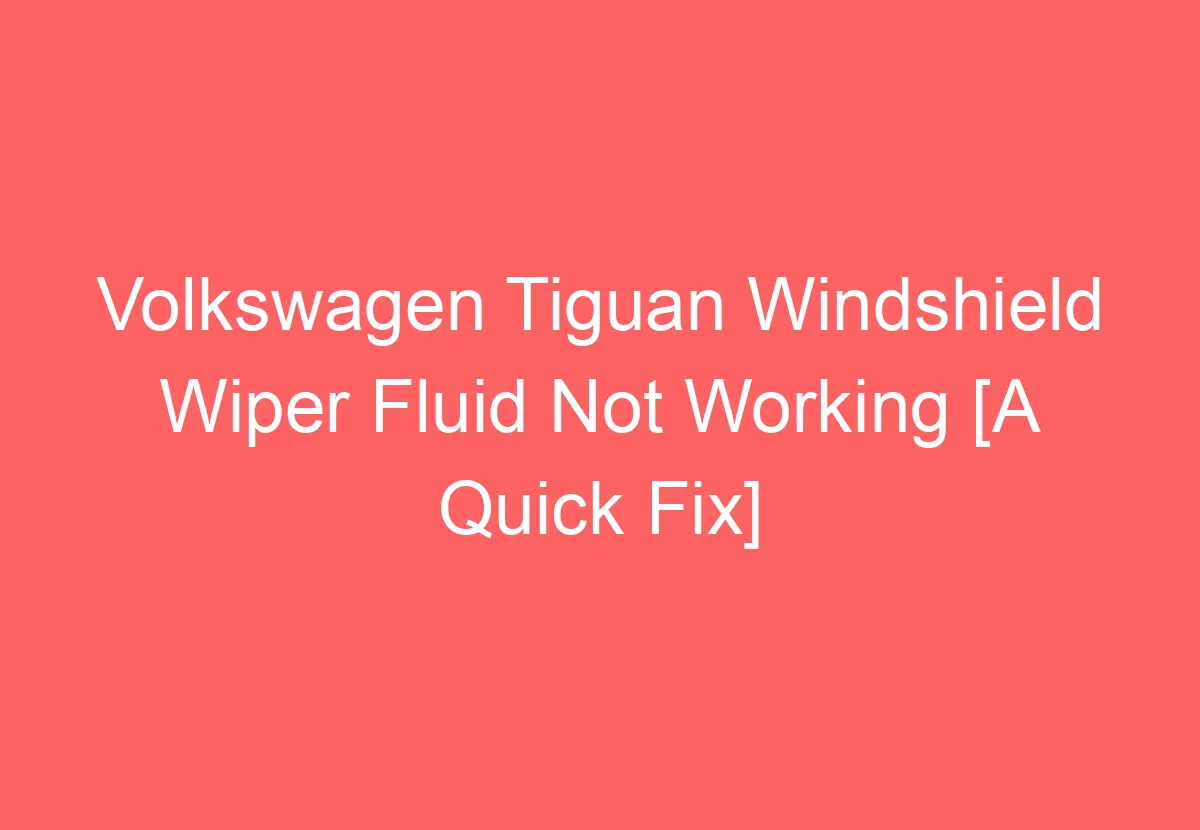 Volkswagen Tiguan Windshield Wiper Fluid Not Working [A Quick Fix