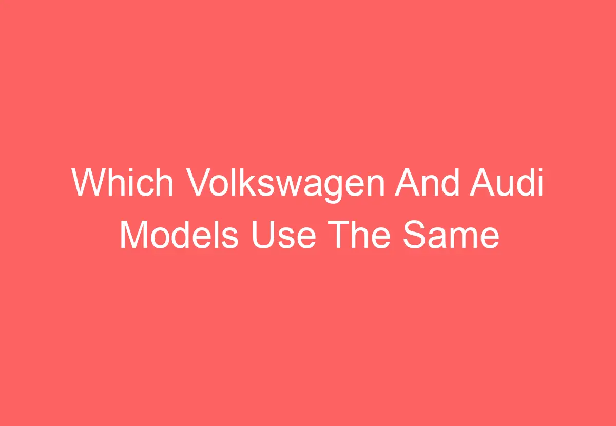 Which Volkswagen And Audi Models Use The Same Engine (Explained