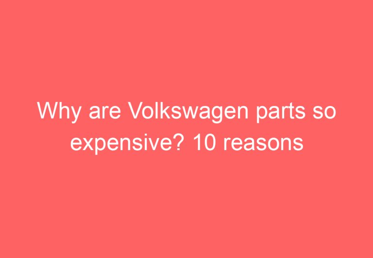 Why are Volkswagen parts so expensive? 10 reasons you’ll be shocked!