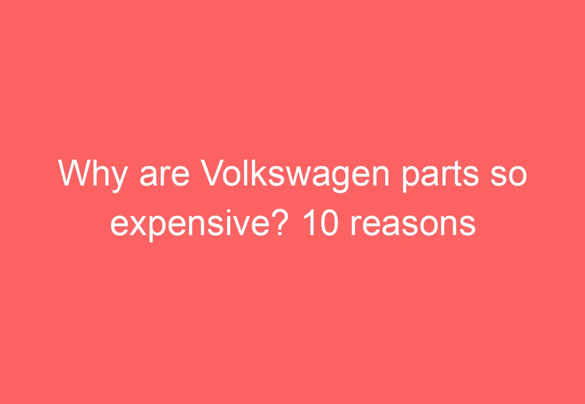 Why Are Volkswagen Parts So Expensive? 10 Reasons You'll Be Shocked