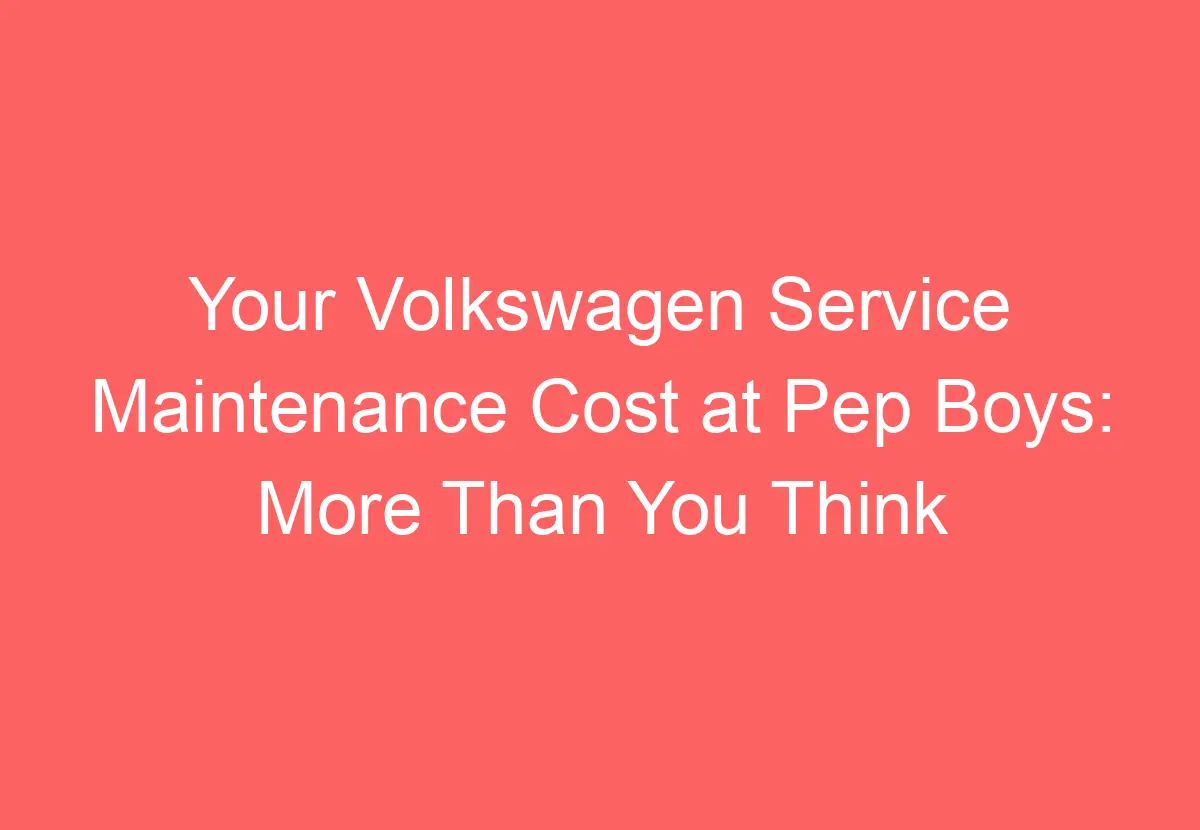 Your Volkswagen Service Maintenance Cost At Pep Boys: More Than You ...