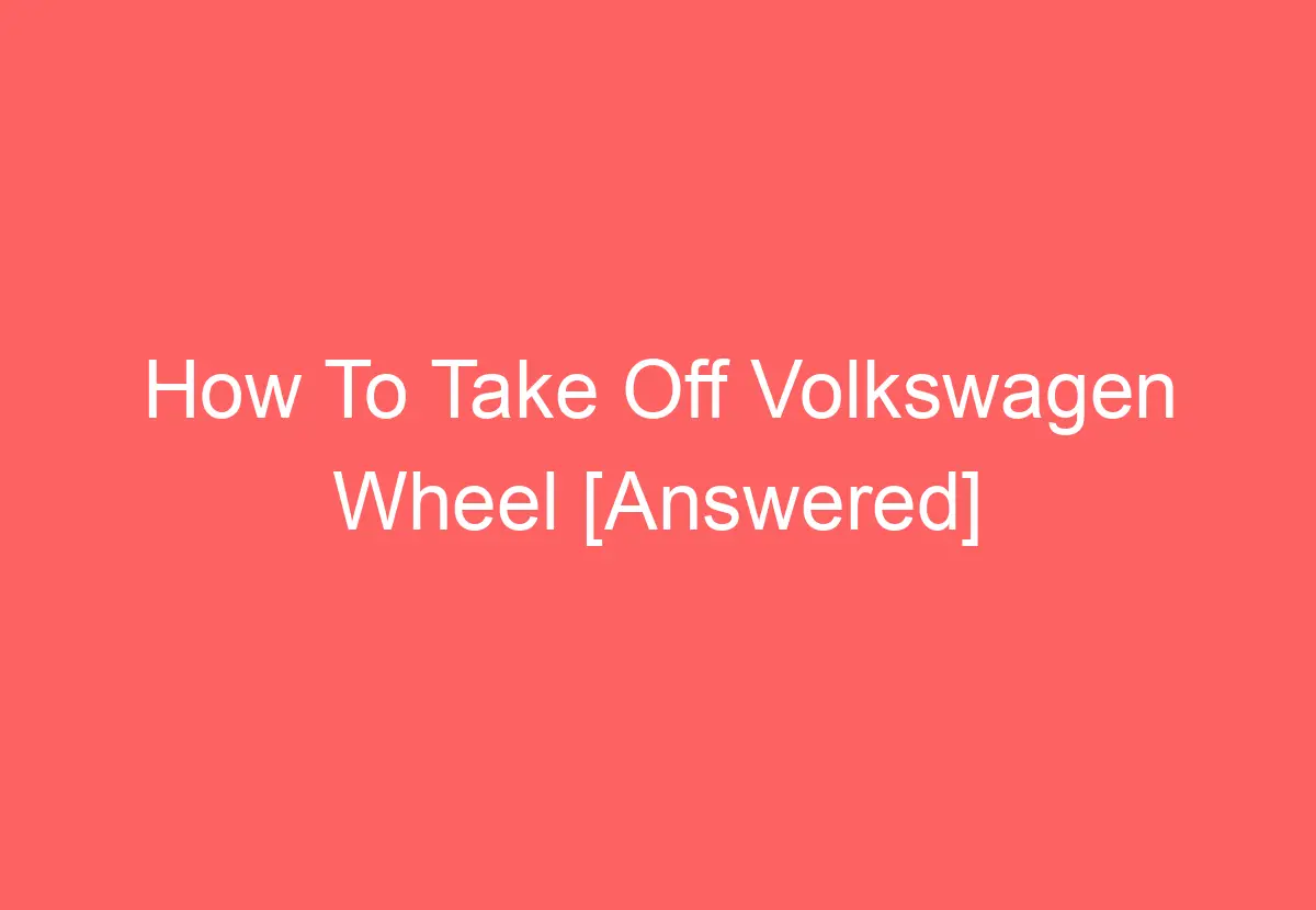 how-to-take-off-volkswagen-wheel-answered-volkswagenbuddy