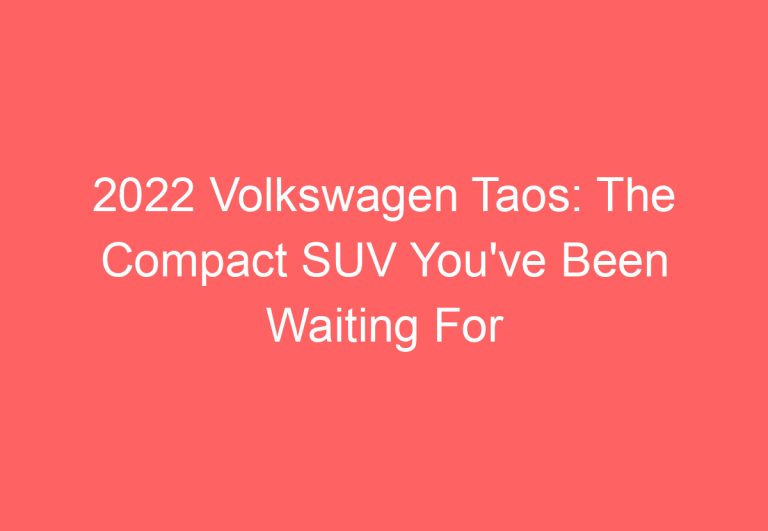 2022 Volkswagen Taos: The Compact SUV You’ve Been Waiting For