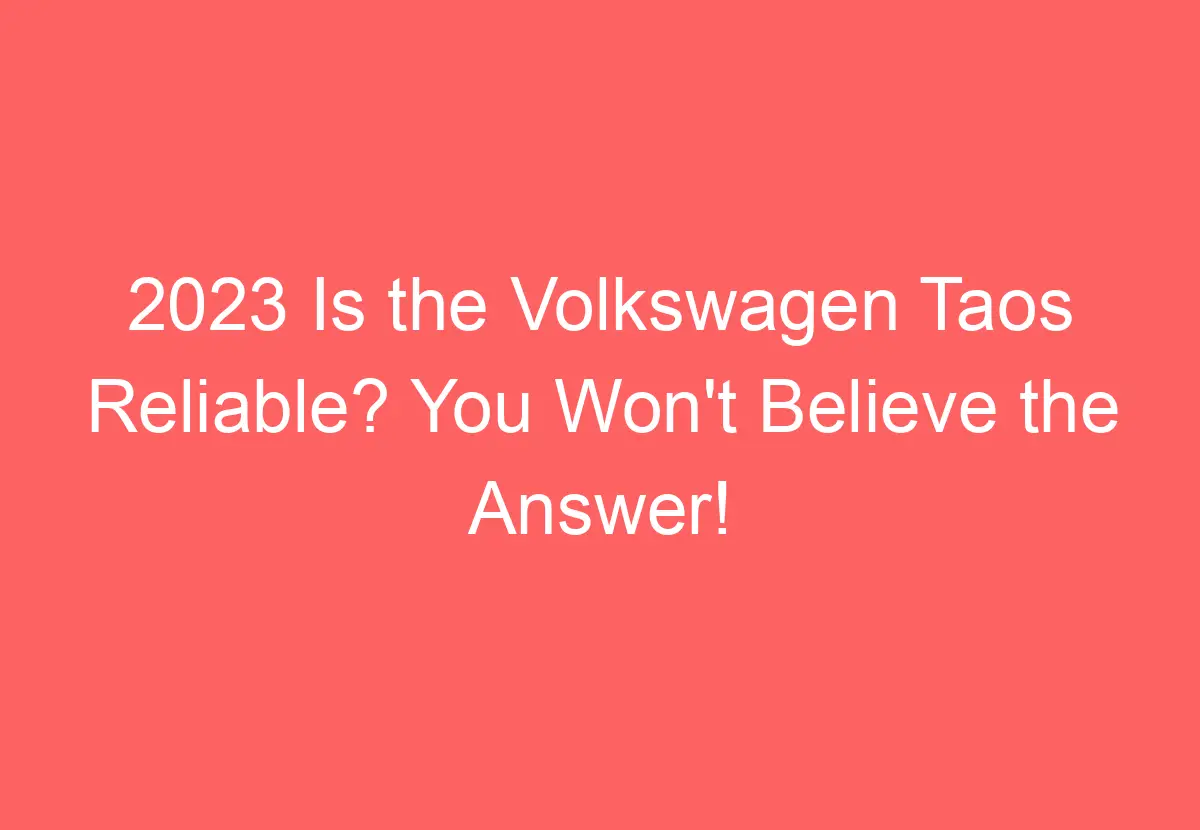 2023 Is The Volkswagen Taos Reliable? You Won't Believe The Answer