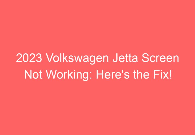 2023 Volkswagen Jetta Screen Not Working: Here’s the Fix!