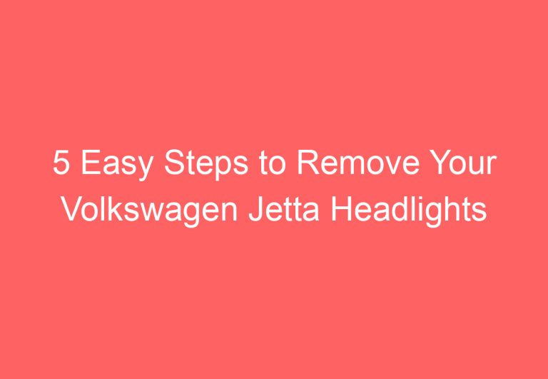 5 Easy Steps to Remove Your Volkswagen Jetta Headlights