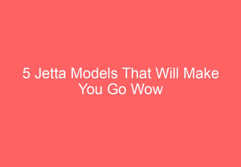 5 Jetta Models That Will Make You Go Wow