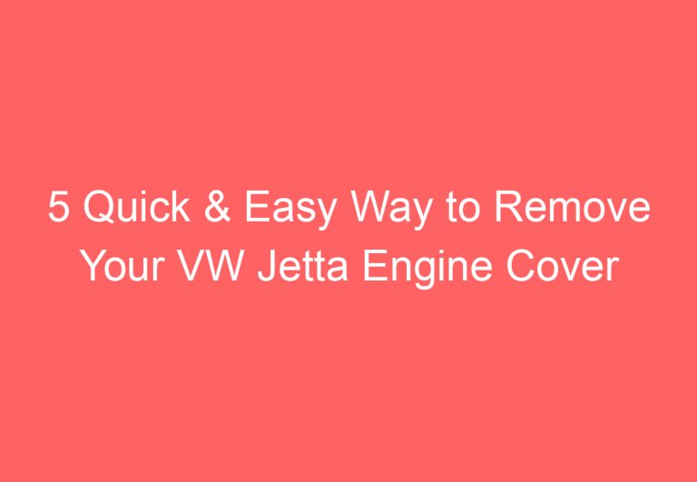 5 Quick & Easy Way to Remove Your VW Jetta Engine Cover