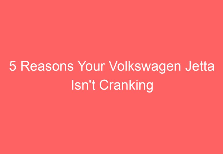 5 Reasons Your Volkswagen Jetta Isn’t Cranking