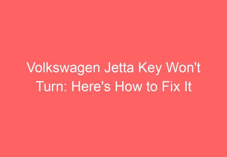 Volkswagen Jetta Key Won’t Turn: Here’s How to Fix It