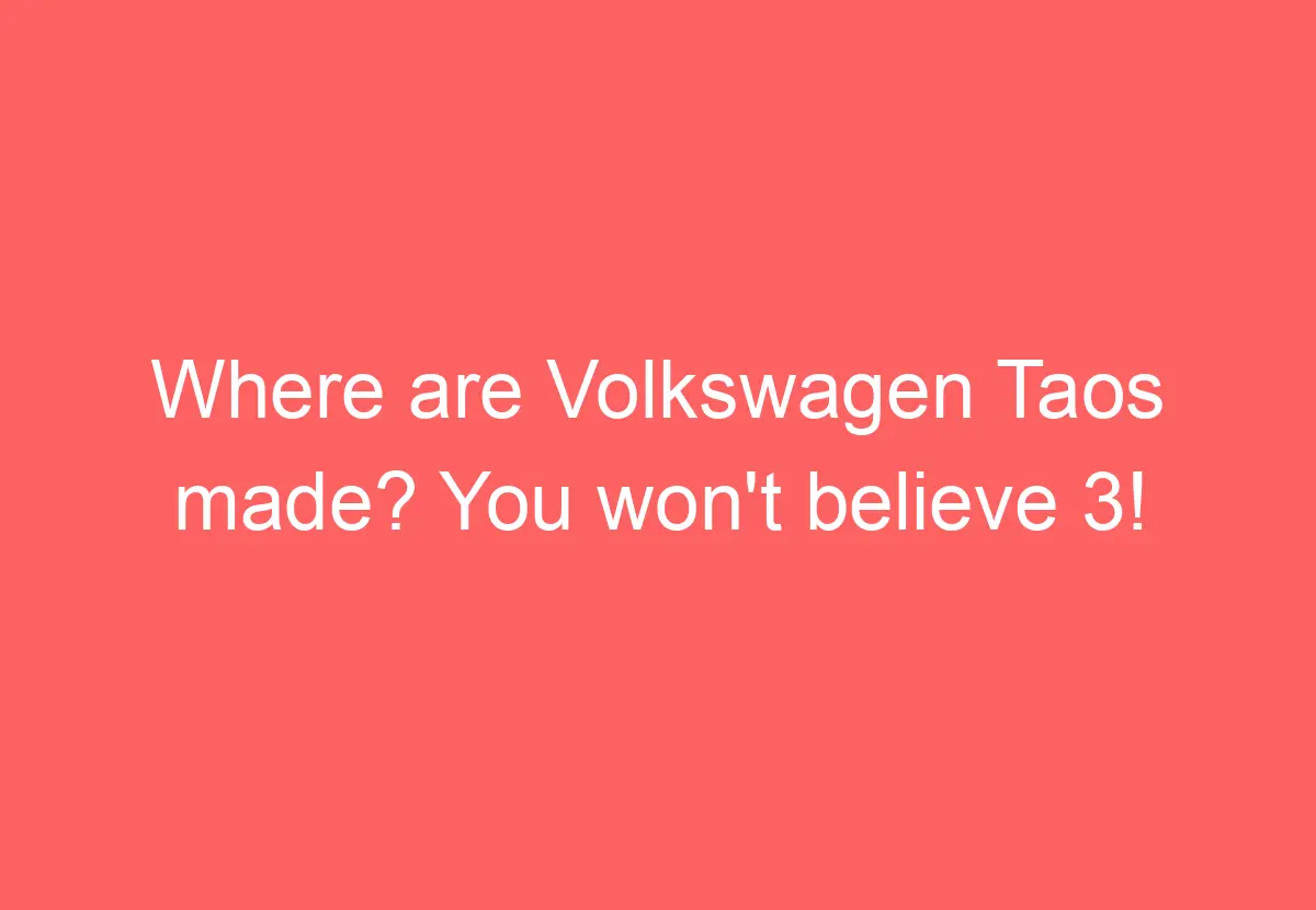 Where Are Volkswagen Taos Made? You Won't Believe 3! VolkswagenBuddy