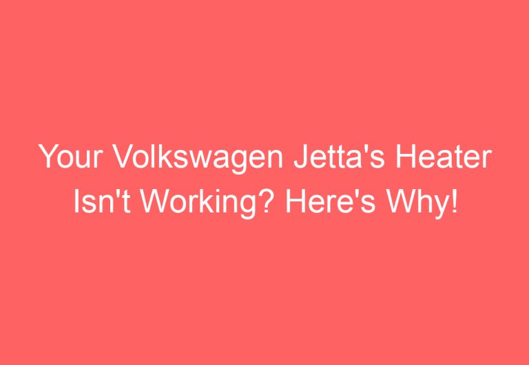 Your Volkswagen Jetta’s Heater Isn’t Working? Here’s Why!