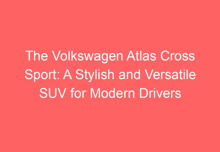 The Volkswagen Atlas Cross Sport: A Stylish and Versatile SUV for Modern Drivers